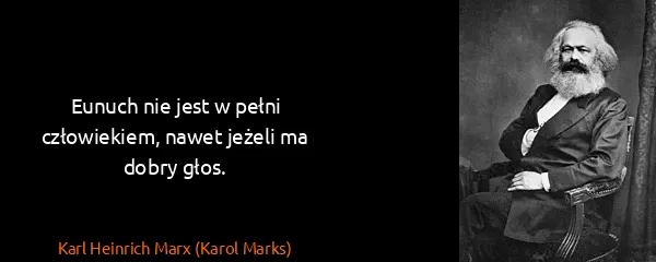 Karl Heinrich Marx (Karol Marks): Eunuch nie jest w pełni człowiekiem, nawet jeżeli ma...