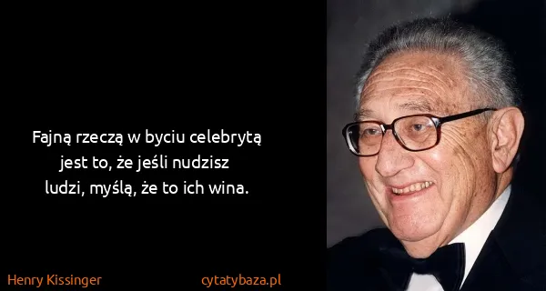 Henry Kissinger: Fajną rzeczą w byciu celebrytą jest to, że jeśli nudzisz...