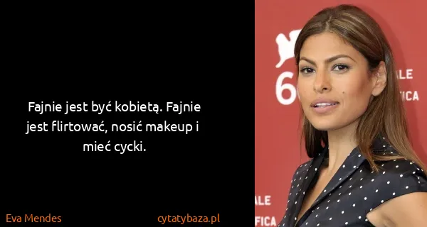 Eva Mendes: Fajnie jest być kobietą. Fajnie jest flirtować, nosić...