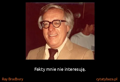 Ray Bradbury: Fakty mnie nie interesują.