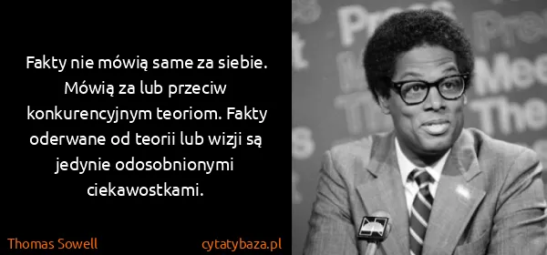 Thomas Sowell: Fakty nie mówią same za siebie. Mówią za lub przeciw...