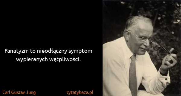 Carl Gustav Jung: Fanatyzm to nieodłączny symptom wypieranych wątpliwości.