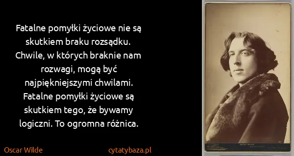 Oscar Wilde: Fatalne pomyłki życiowe nie są skutkiem braku rozsądku....
