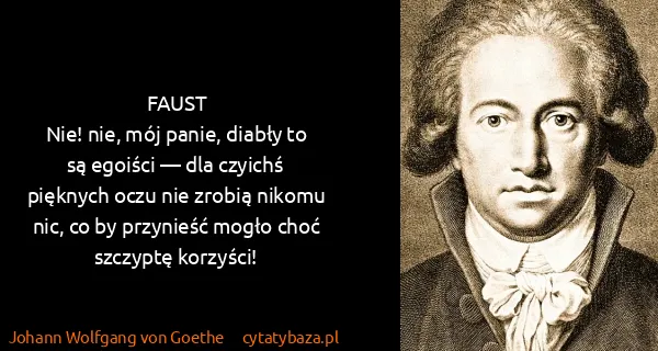 Johann Wolfgang von Goethe: FAUST
Nie! nie, mój panie, diabły to są egoiści —  dla...
