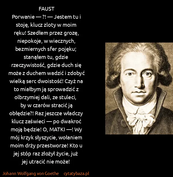 Johann Wolfgang von Goethe: FAUST
Porwanie — ?! — Jestem tu i stoję,  klucz zloty w...