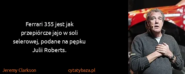 Jeremy Clarkson: Ferrari 355 jest jak przepiórcze jajo w soli selerowej,...