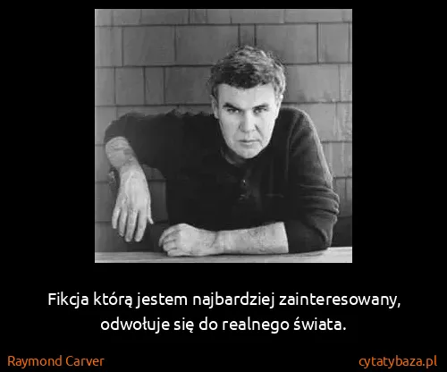 Raymond Carver: Fikcja którą jestem najbardziej zainteresowany, odwołuje...