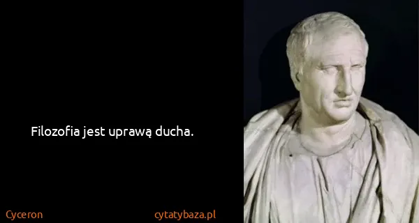 Cyceron: Filozofia jest uprawą ducha.