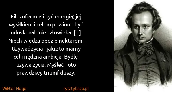 Wiktor Hugo: Filozofia musi być energią; jej wysiłkiem i celem...