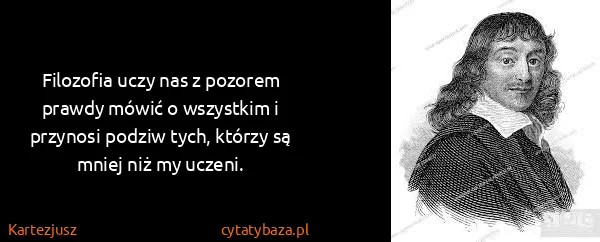 Kartezjusz: Filozofia uczy nas z pozorem prawdy mówić o wszystkim i...