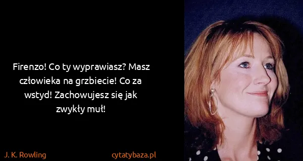 J. K. Rowling: Firenzo! Co ty wyprawiasz? Masz człowieka na grzbiecie!...