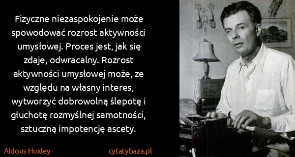 Aldous Huxley: Fizyczne niezaspokojenie może spowodować rozrost... Aldous Huxley: Fizyczne niezaspokojenie może spowodować rozrost...