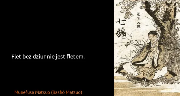 Munefusa Matsuo (Bashō Matsuo): Flet bez dziur nie jest fletem.