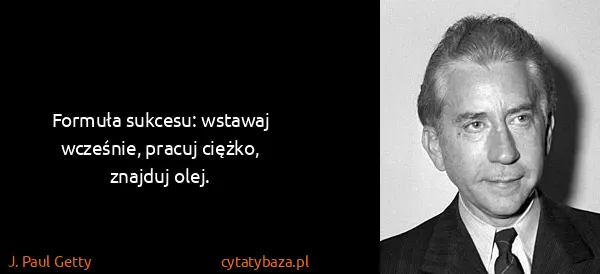J. Paul Getty: Formuła sukcesu: wstawaj wcześnie, pracuj ciężko,...