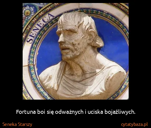 Seneka Starszy: Fortuna boi się odważnych i uciska bojaźliwych.