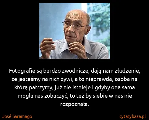 José Saramago: Fotografie są bardzo zwodnicze, dają nam złudzenie, że...