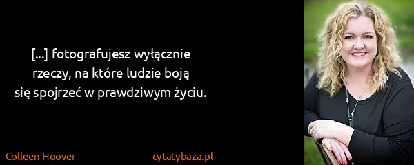Colleen Hoover: [...] fotografujesz wyłącznie rzeczy, na które ludzie...