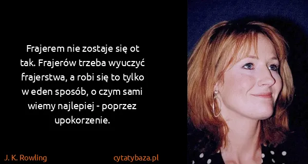 J. K. Rowling: Frajerem nie zostaje się ot tak. Frajerów trzeba wyuczyć...