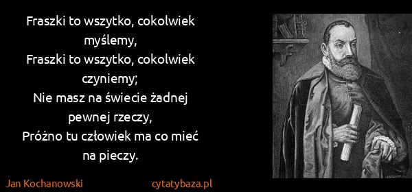 Jan Kochanowski: Fraszki to wszytko, cokolwiek myślemy,
Fraszki to...