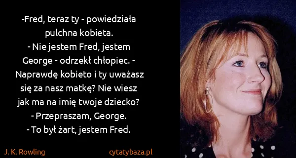 J. K. Rowling: -Fred, teraz ty - powiedziała pulchna kobieta. 
- Nie...
