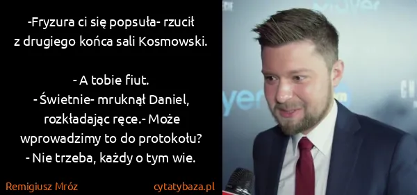 Remigiusz Mróz:  -Fryzura ci się popsuła- rzucił z drugiego końca sali...