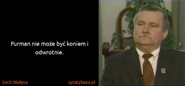 Lech Wałęsa: Furman nie może być koniem i odwrotnie.
