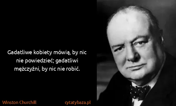 Winston Churchill: Gadatliwe kobiety mówią, by nic nie powiedzieć;...