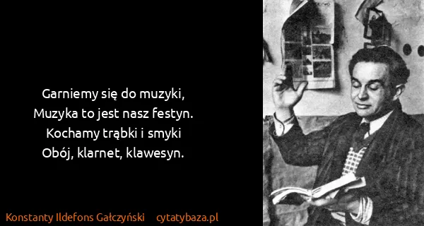 Konstanty Ildefons Gałczyński: Garniemy się do muzyki,
Muzyka to jest nasz...