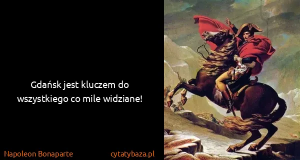 Napoleon Bonaparte: Gdańsk jest kluczem do wszystkiego co mile widziane!