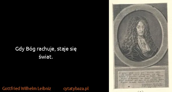 Gottfried Wilhelm Leibniz: Gdy Bóg rachuje, staje się świat.