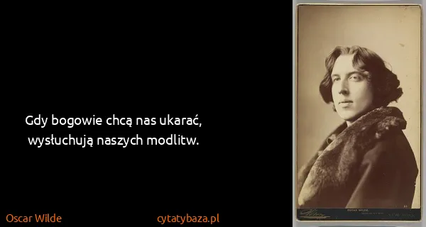 Oscar Wilde: Gdy bogowie chcą nas ukarać, wysłuchują naszych modlitw.