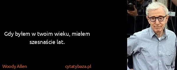 Woody Allen: Gdy byłem w twoim wieku, miałem szesnaście lat.