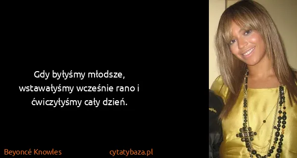 Beyoncé Knowles: Gdy byłyśmy młodsze, wstawałyśmy wcześnie rano i...