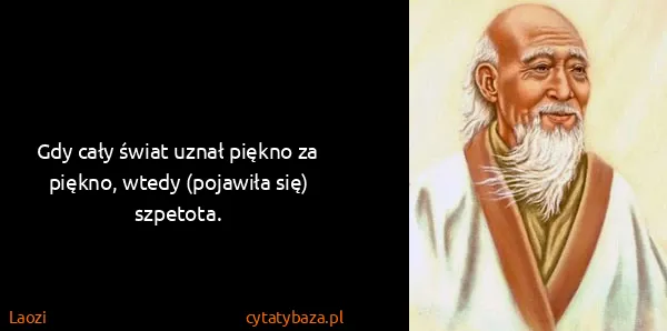 Laozi: Gdy cały świat uznał piękno za piękno, wtedy (pojawiła...