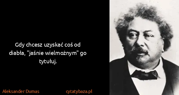 Aleksander Dumas: Gdy chcesz uzyskać coś od diabła, "jaśnie wielmożnym" go...