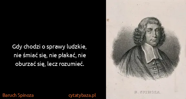 Baruch Spinoza: Gdy chodzi o sprawy ludzkie, nie śmiać się, nie płakać,...