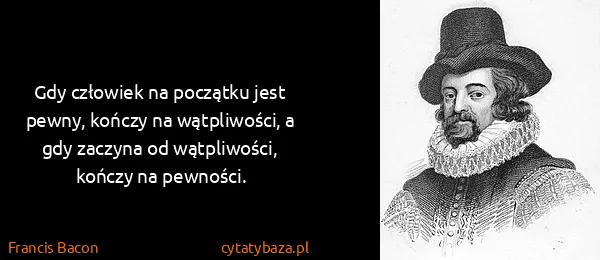 Francis Bacon: Gdy człowiek na początku jest pewny, kończy na...