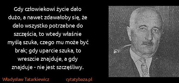 Władysław Tatarkiewicz: Gdy człowiekowi życie dało dużo, a nawet zdawałoby się,...