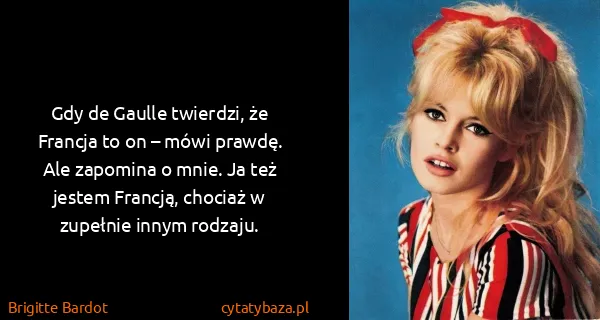 Brigitte Bardot: Gdy de Gaulle twierdzi, że Francja to on – mówi prawdę....