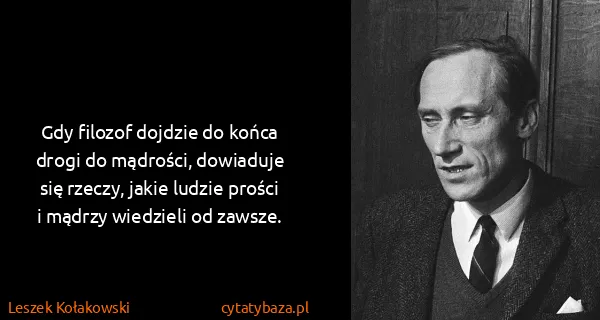 Leszek Kołakowski: Gdy filozof dojdzie do końca drogi do mądrości,...