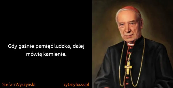 Stefan Wyszyński: Gdy gaśnie pamięć ludzka, dalej mówią kamienie.
