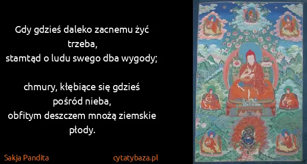 Sakja Pandita: Gdy gdzieś daleko zacnemu żyć trzeba,
stamtąd o ludu...