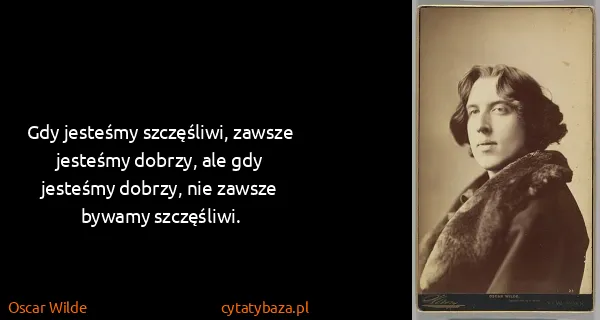 Oscar Wilde: Gdy jesteśmy szczęśliwi, zawsze jesteśmy dobrzy, ale gdy...