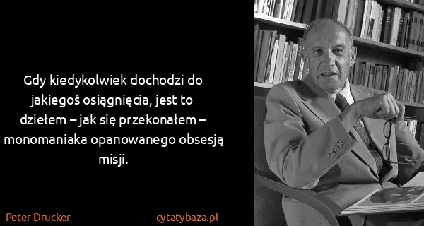 Peter Drucker: Gdy kiedykolwiek dochodzi do jakiegoś osiągnięcia, jest...