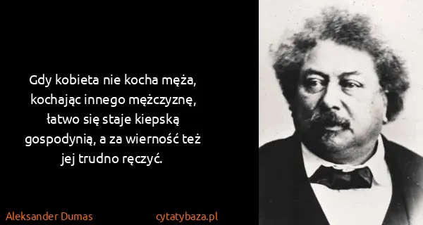 Aleksander Dumas: Gdy kobieta nie kocha męża, kochając innego mężczyznę,...