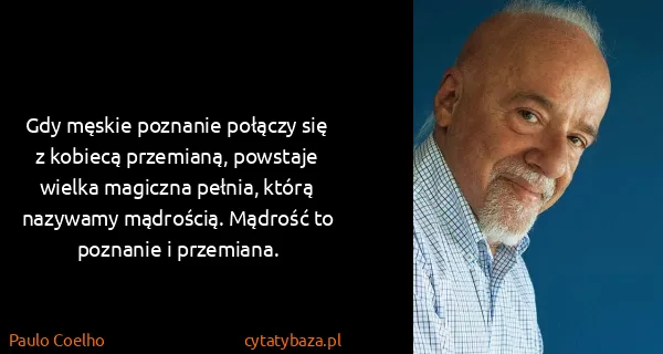 Paulo Coelho: Gdy męskie poznanie połączy się z kobiecą przemianą,...