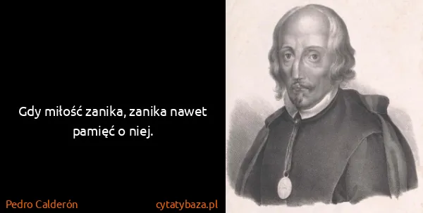 Pedro Calderón: Gdy miłość zanika, zanika nawet pamięć o niej.