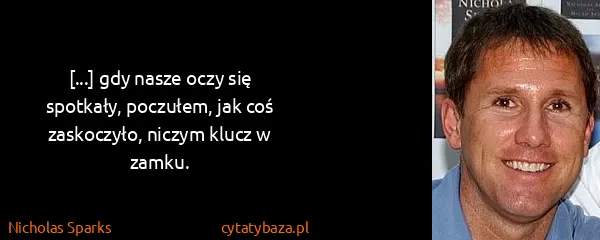 Nicholas Sparks: [...] gdy nasze oczy się spotkały, poczułem, jak coś...