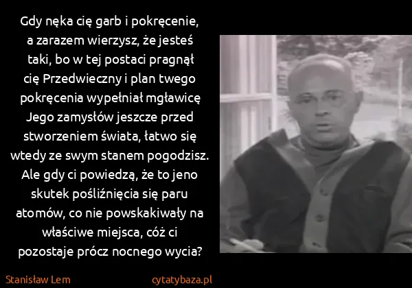 Stanisław Lem: Gdy nęka cię garb i pokręcenie, a zarazem wierzysz, że...
