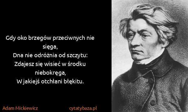 Adam Mickiewicz: Gdy oko brzegów przeciwnych nie sięga,
Dna nie odróżnia...